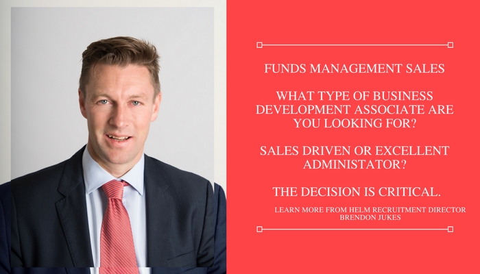 Funds Management Sales. What type of Business Development Associate are you looking for? Sales Driven or excellent Administrator? The decision is critical.